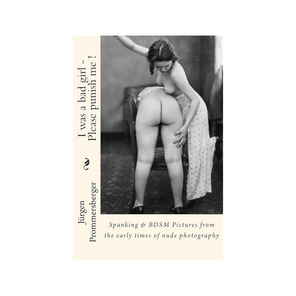 I was a bad girl - Please punish me !: Spanking and BDSM Pictures from the early times of nude photography